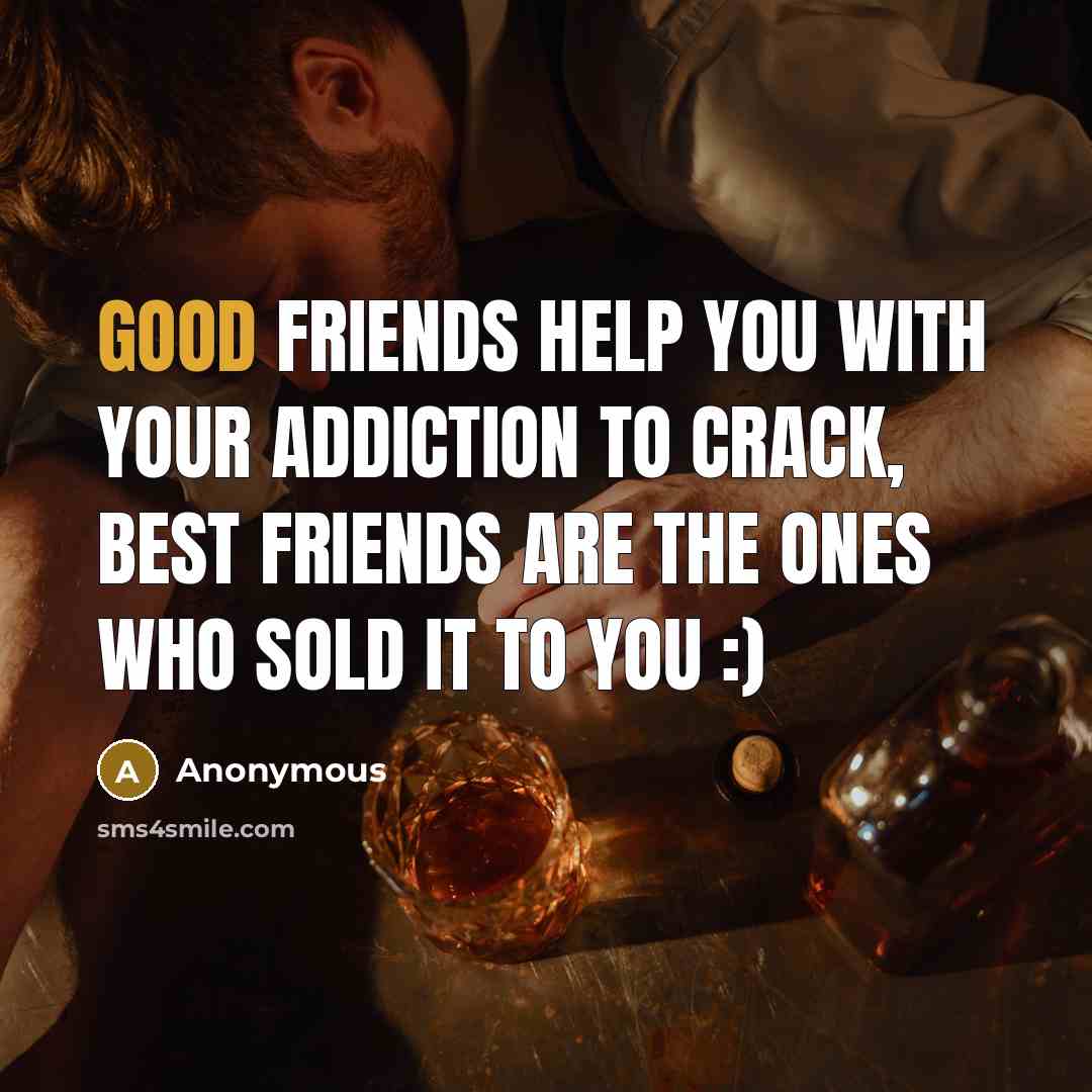 “Good friends help you with your addiction to crack, best…” quote by Anonymous