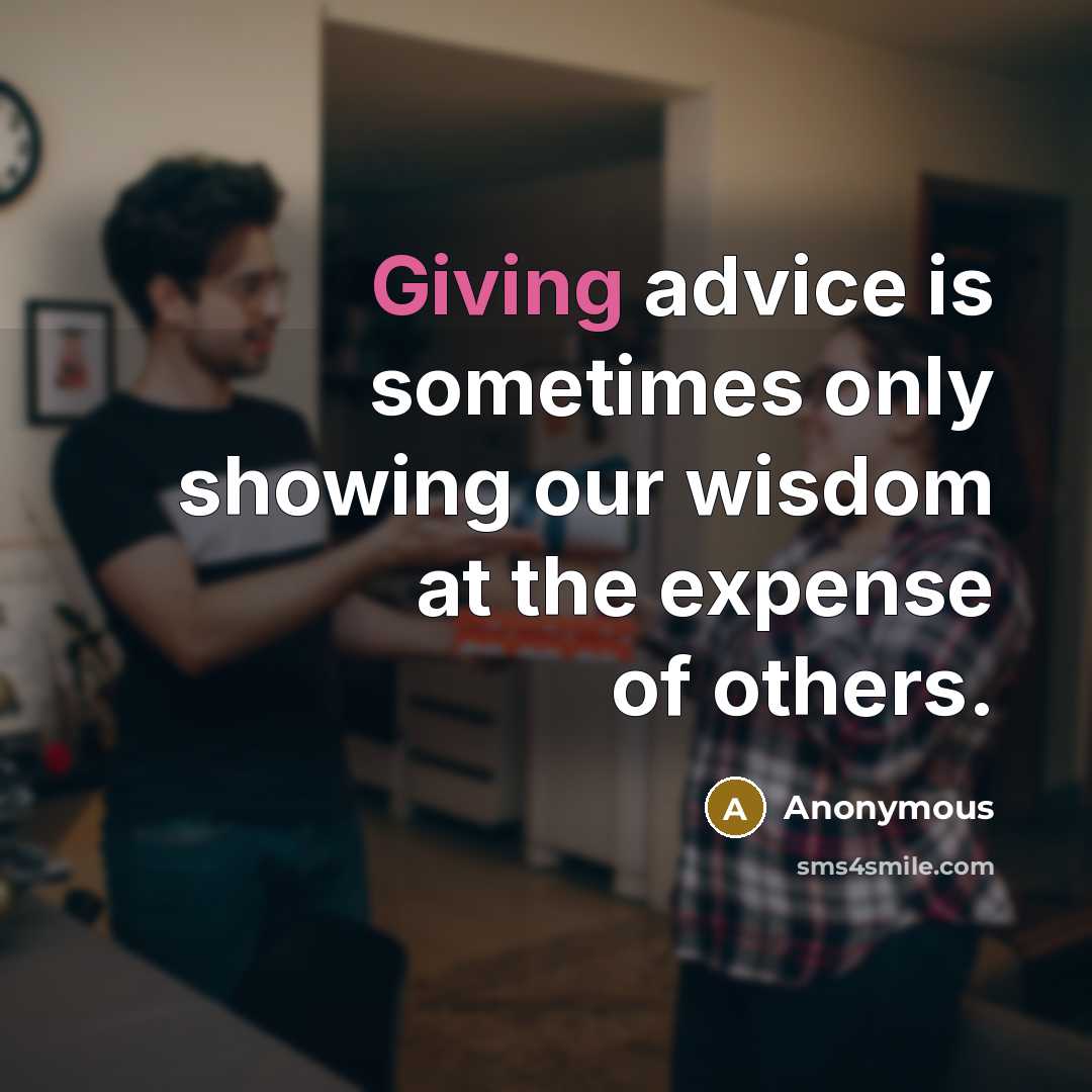 “Giving advice is sometimes only showing our wisdom at the expense of others.” quote by Anonymous