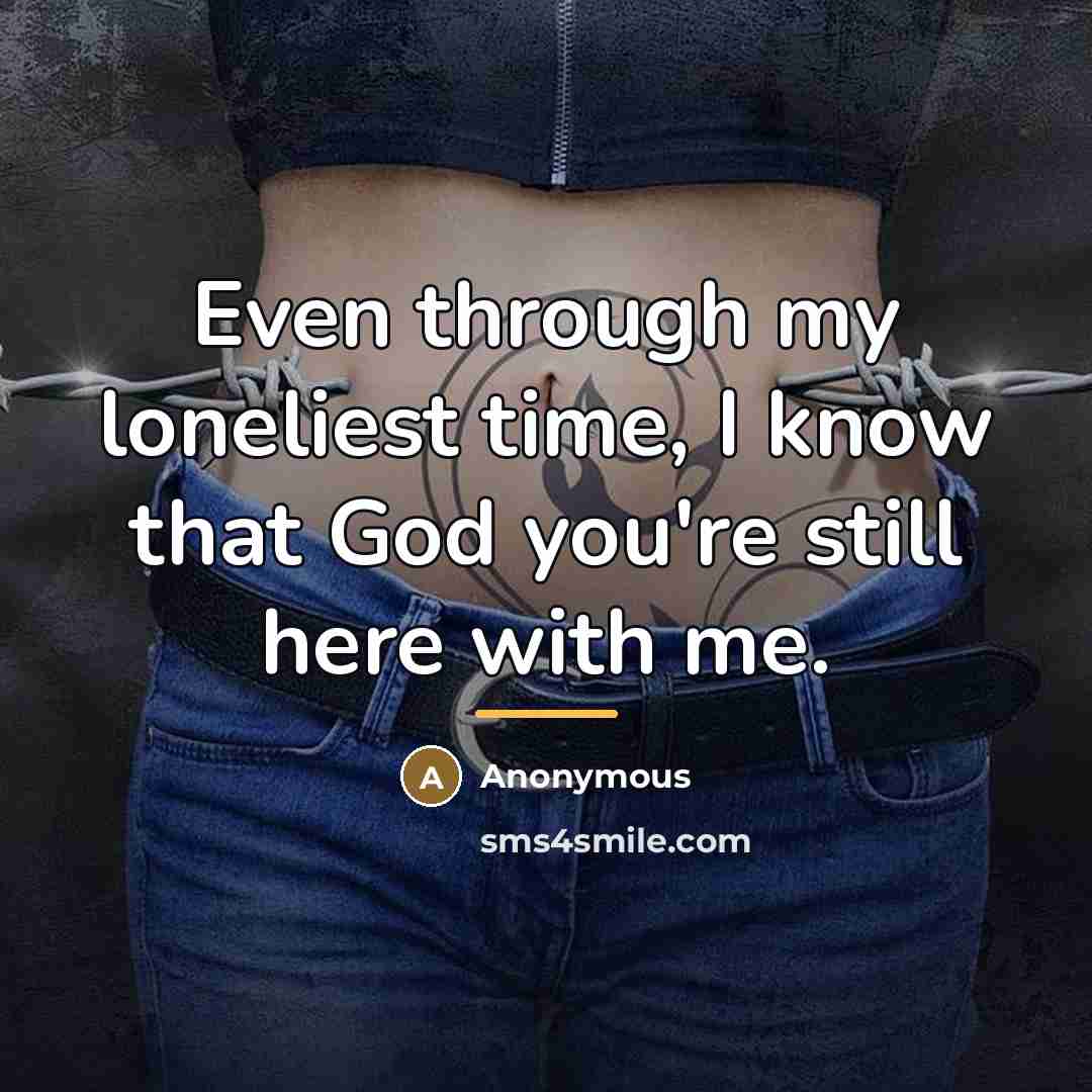 “Even through my loneliest time, I know that God you're…” quote by Anonymous