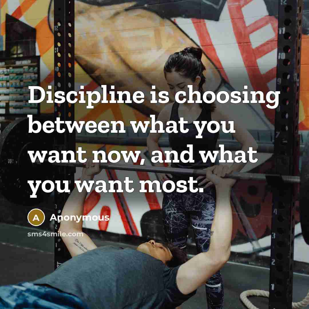 “Discipline is choosing between what you want now, and what you want most.” quote by Anonymous