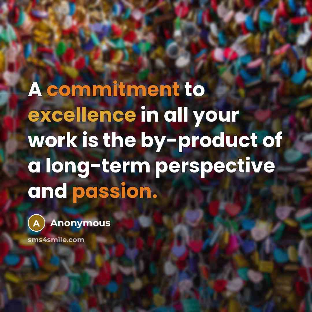 “A commitment to excellence in all your work is the by-product of a long-term perspective and passion.” quote by Anonymous