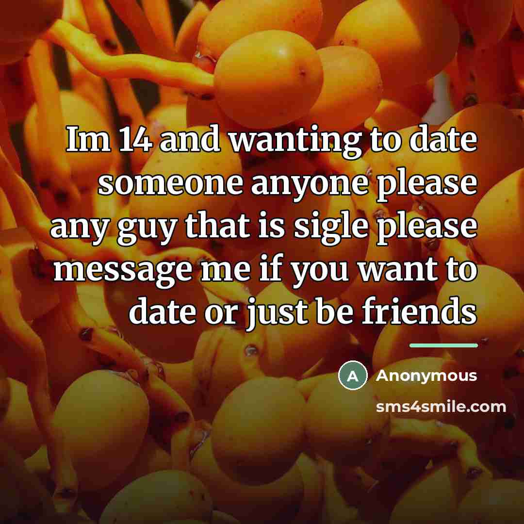 “Im 14 and wanting to date someone anyone please any…” quote by Anonymous