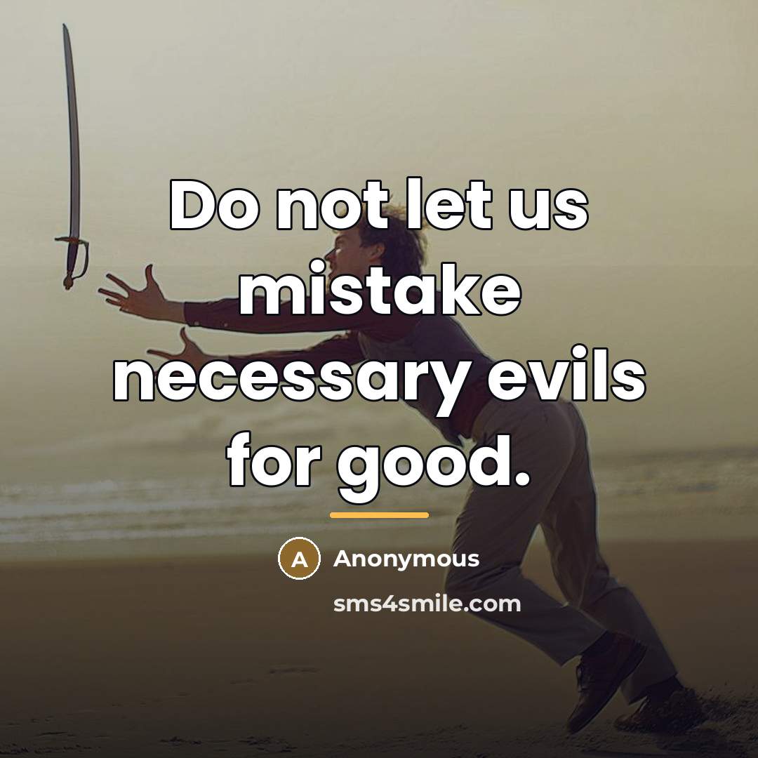 “Do not let us mistake necessary evils for good.…” quote by Anonymous