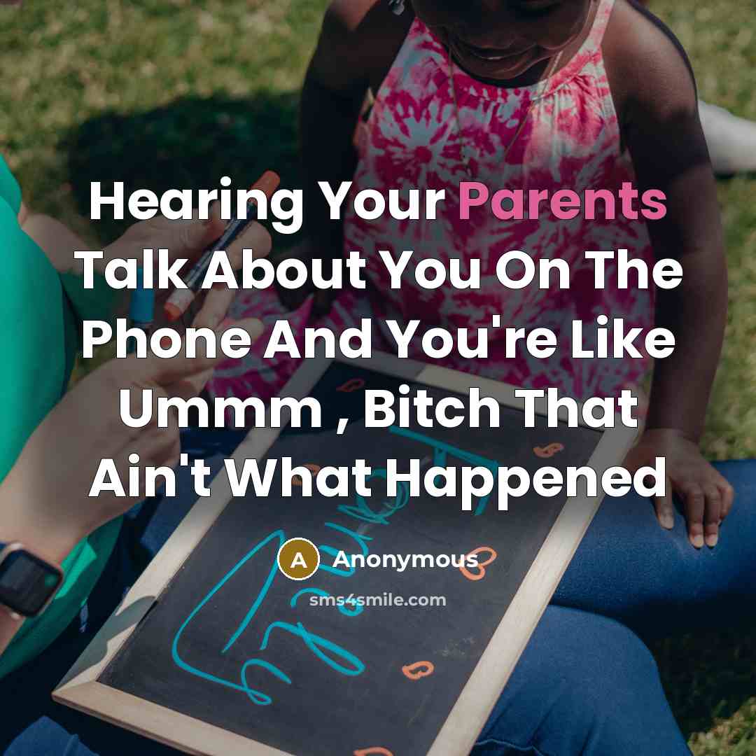 “Hearing Your Parents Talk About You On The Phone And You're Like Ummm , Bitch That Ain't What Happened” quote by Anonymous