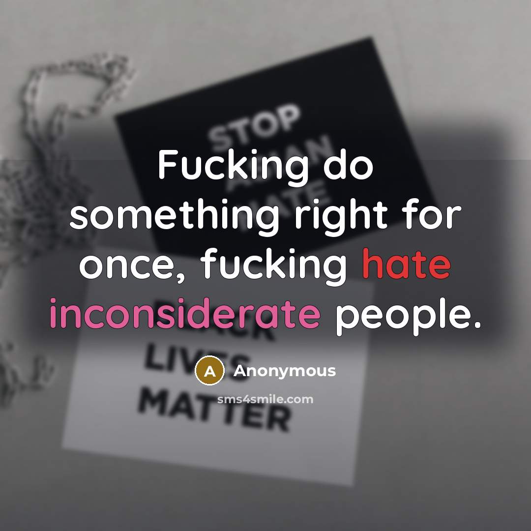 “Fucking do something right for once, fucking hate inconsiderate people.” quote by Anonymous