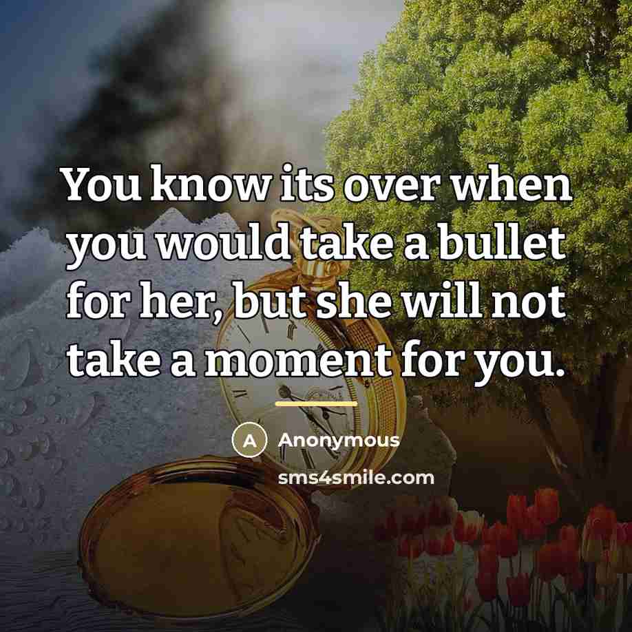 “You know its over when you would take a bullet…” quote by Anonymous
