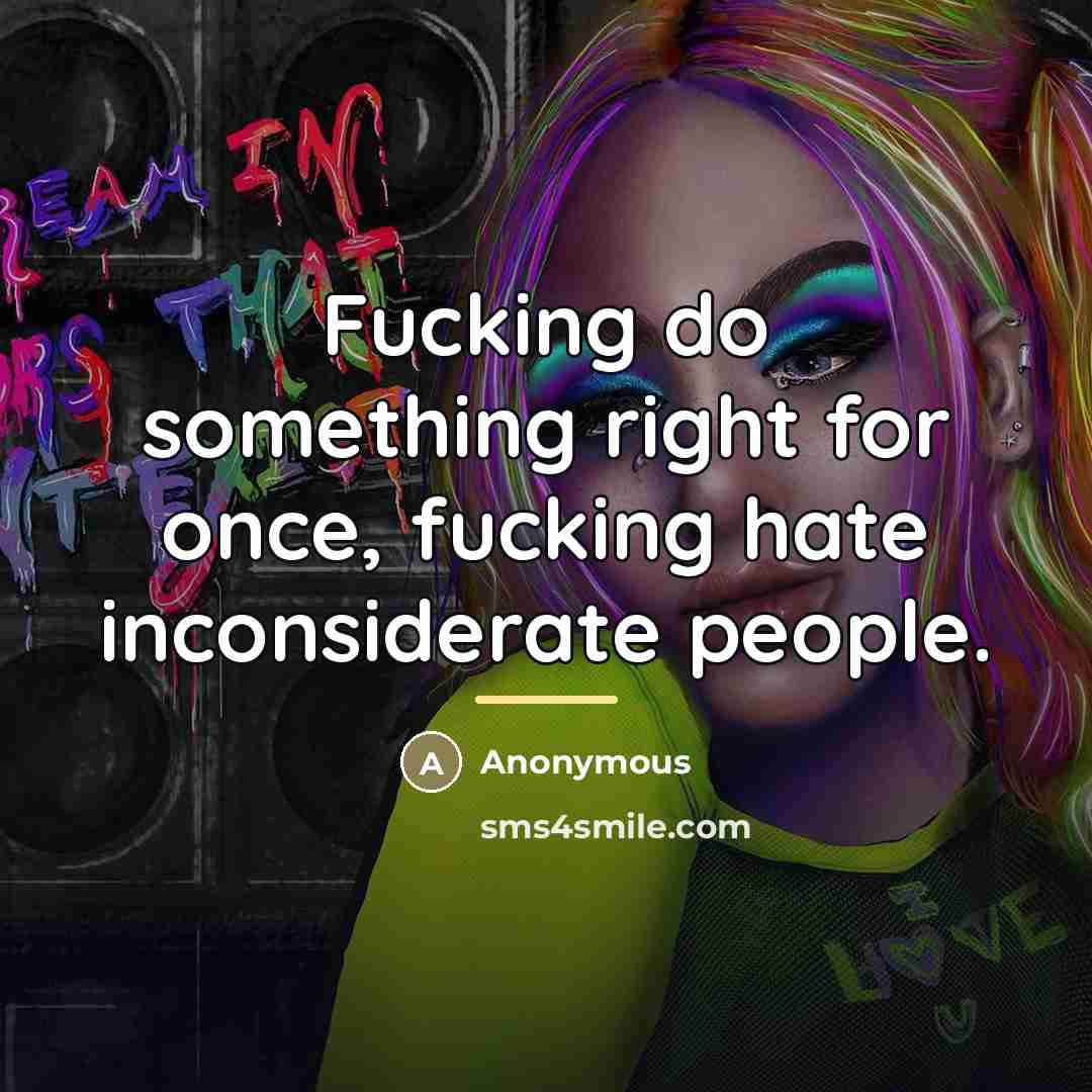 “Fucking do something right for once, fucking hate inconsiderate people.…” quote by Anonymous