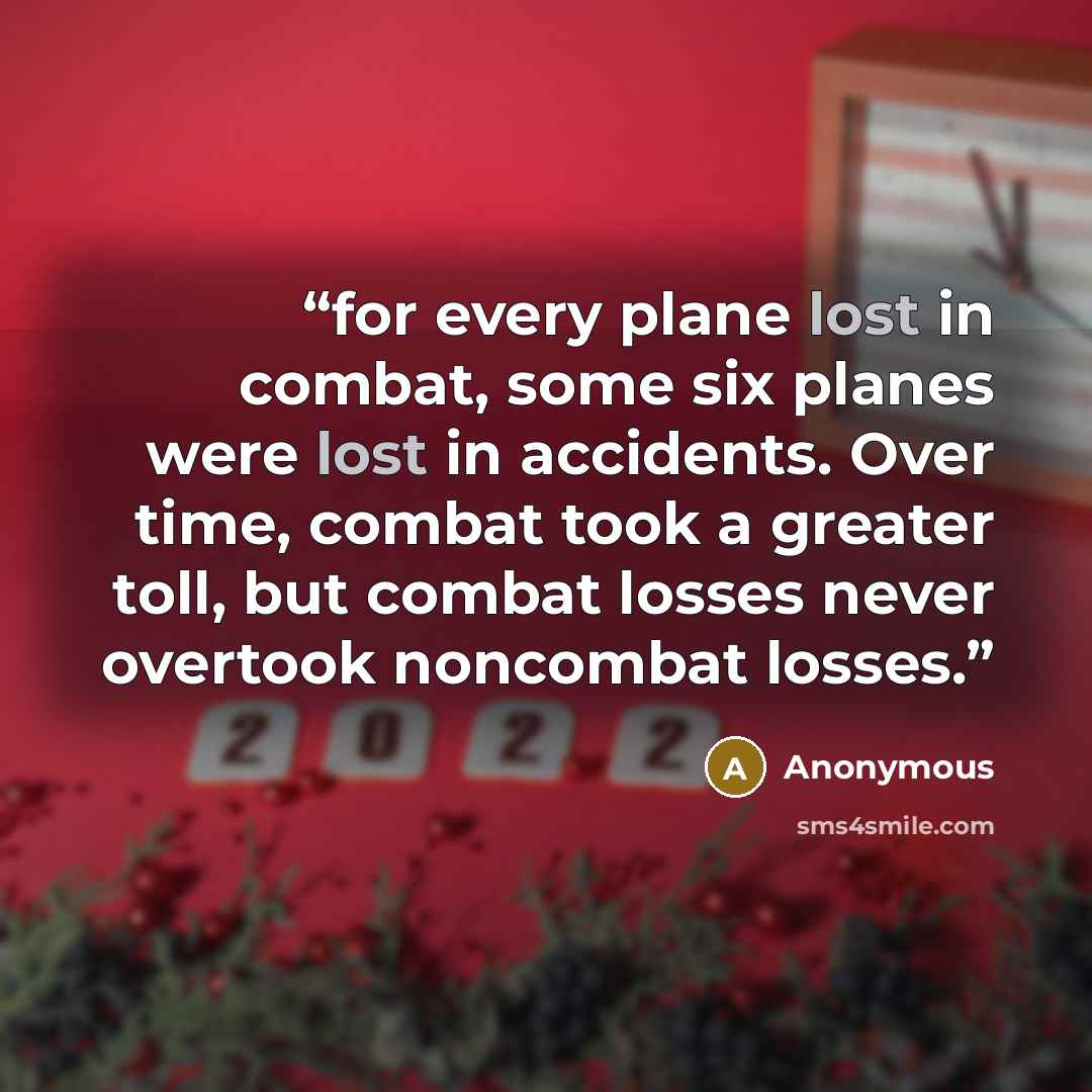 “for every plane lost in combat, some six planes were lost in accidents. Over time, combat took a greater toll, but combat losses never overtook noncombat losses.” quote by Anonymous