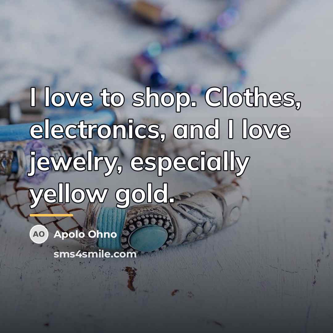 “I love to shop. Clothes, electronics, and I love jewelry,…” quote by Apolo Ohno