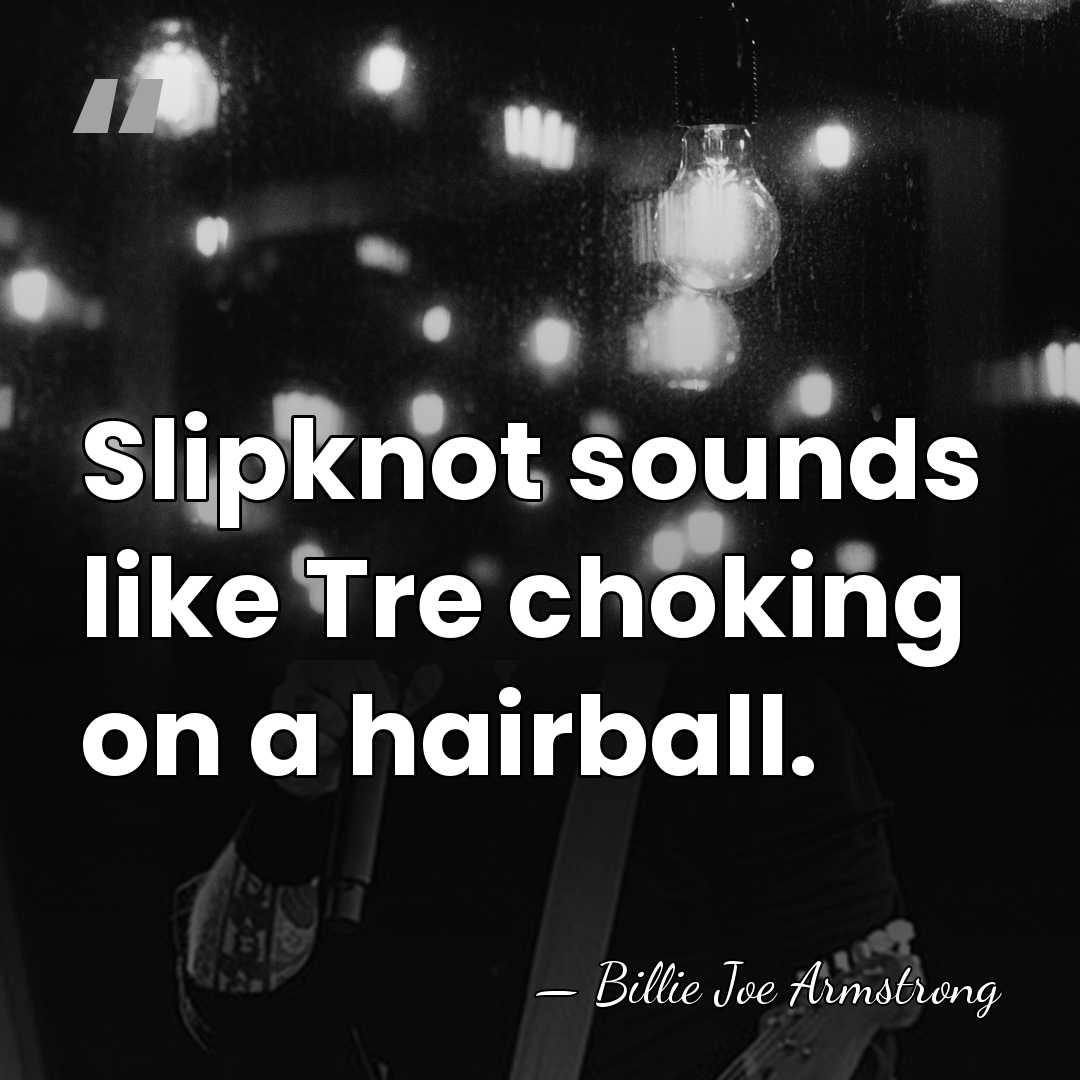 Slipknot sounds like Tre choking on a hairball. - Billie Joe Armstrong