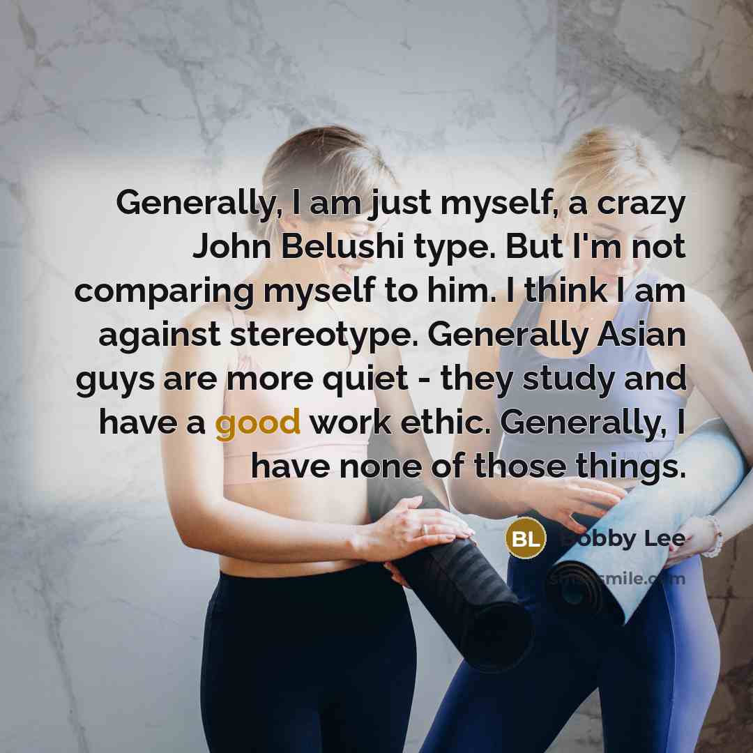 “Generally, I am just myself, a crazy John Belushi type.…” quote by Bobby Lee