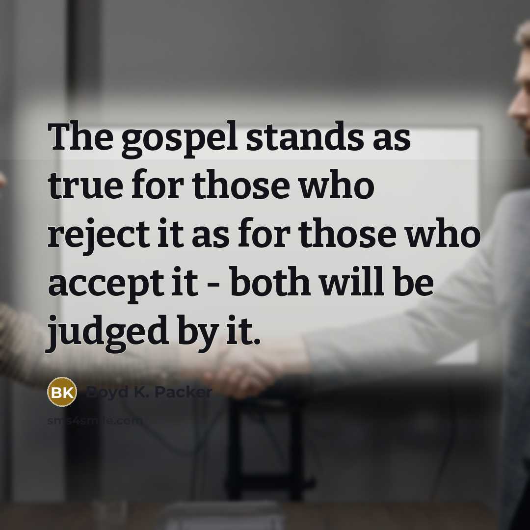 “The gospel stands as true for those who reject it…” quote by Boyd K. Packer