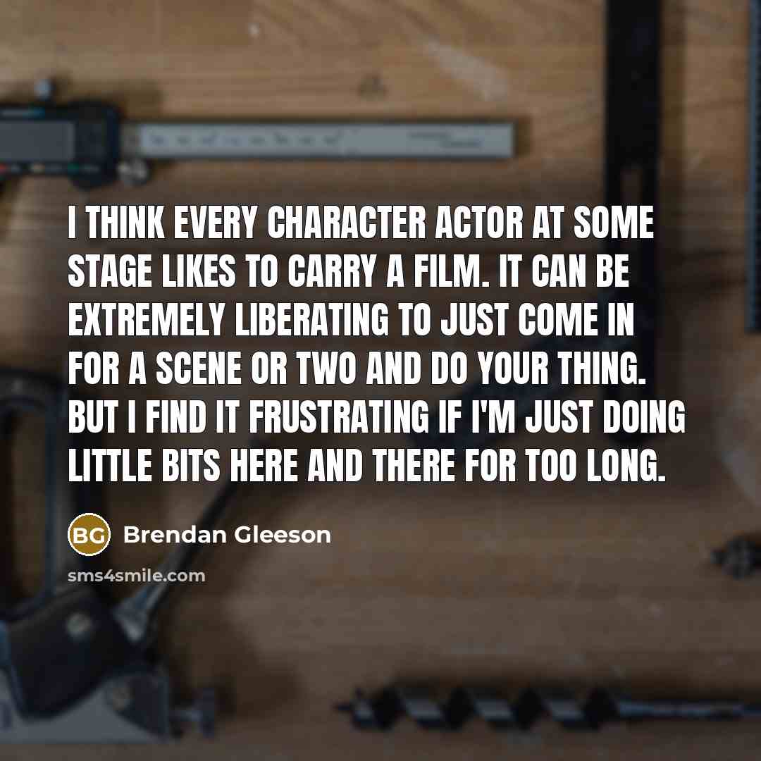 “I think every character actor at some stage likes to…” quote by Brendan Gleeson