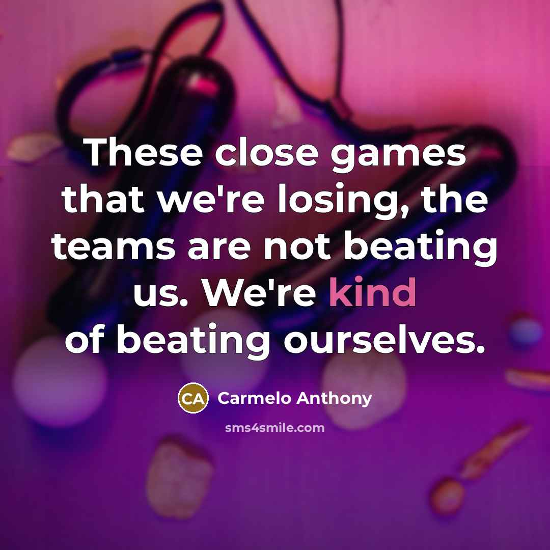 “These close games that we're losing, the teams are not…” quote by Carmelo Anthony
