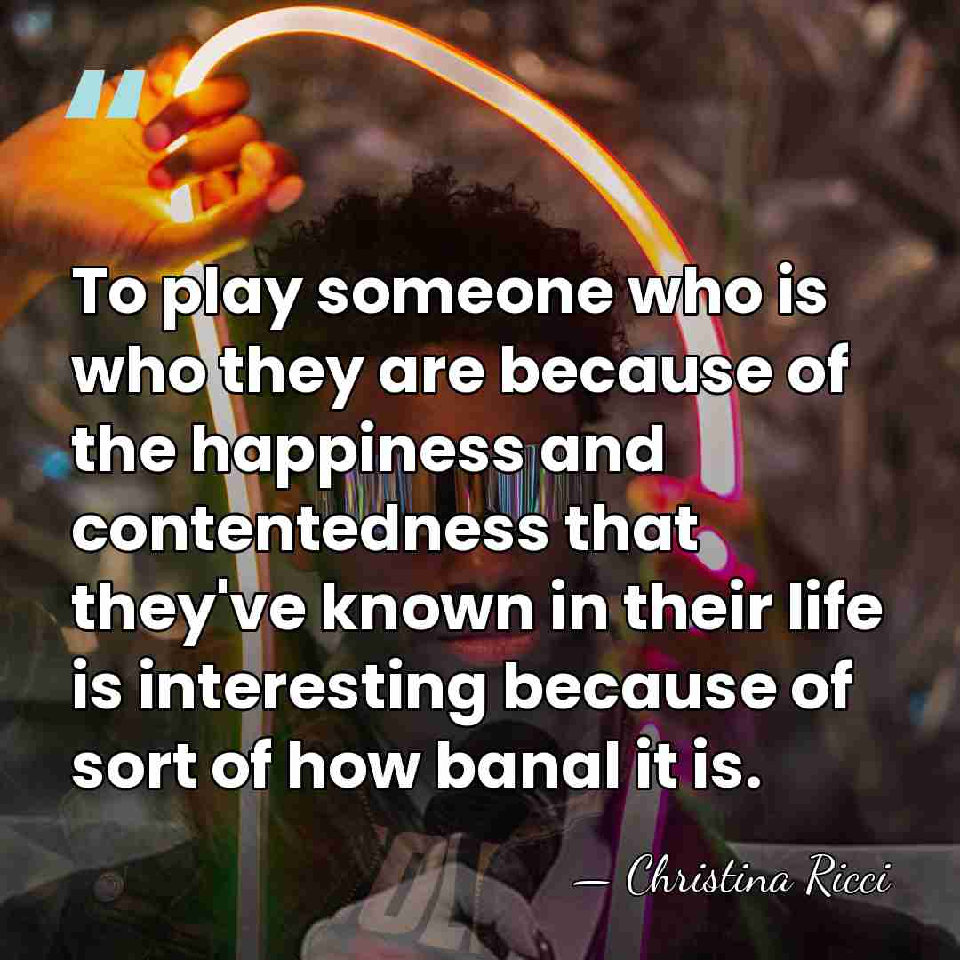 To play someone who is who they are because of the happiness&hellip; - Christina Ricci