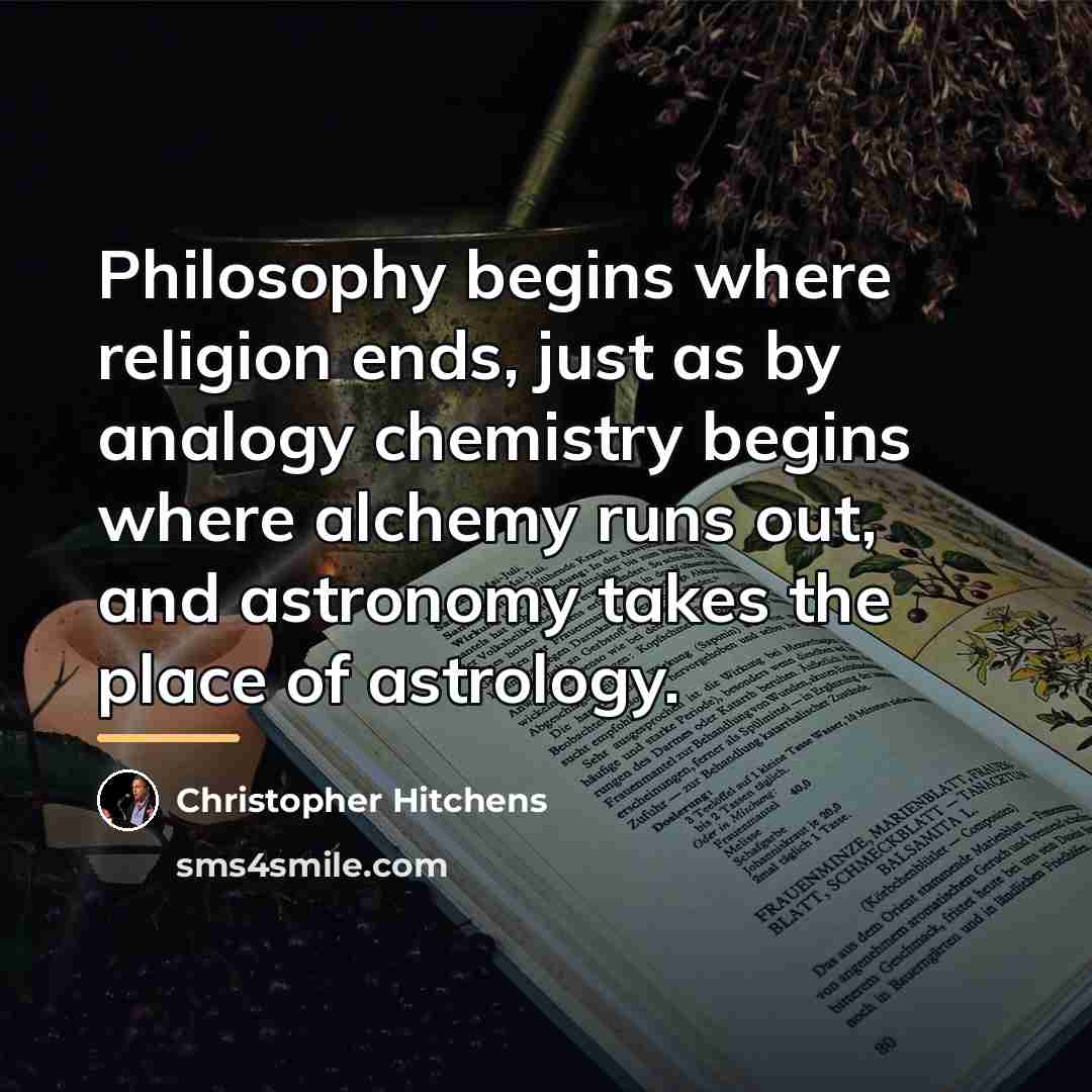 “Philosophy begins where religion ends, just as by analogy chemistry…” quote by Christopher Hitchens