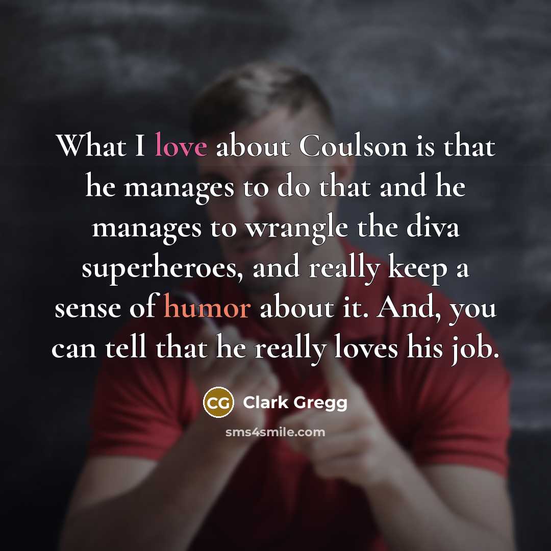 “What I love about Coulson is that he manages to…” quote by Clark Gregg