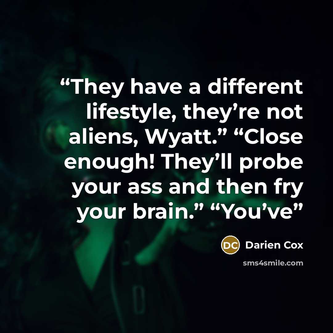 “They have a different lifestyle, they’re not aliens, Wyatt.” “Close enough! They’ll probe your ass and then fry your brain.” “You’ve” quote by Darien Cox