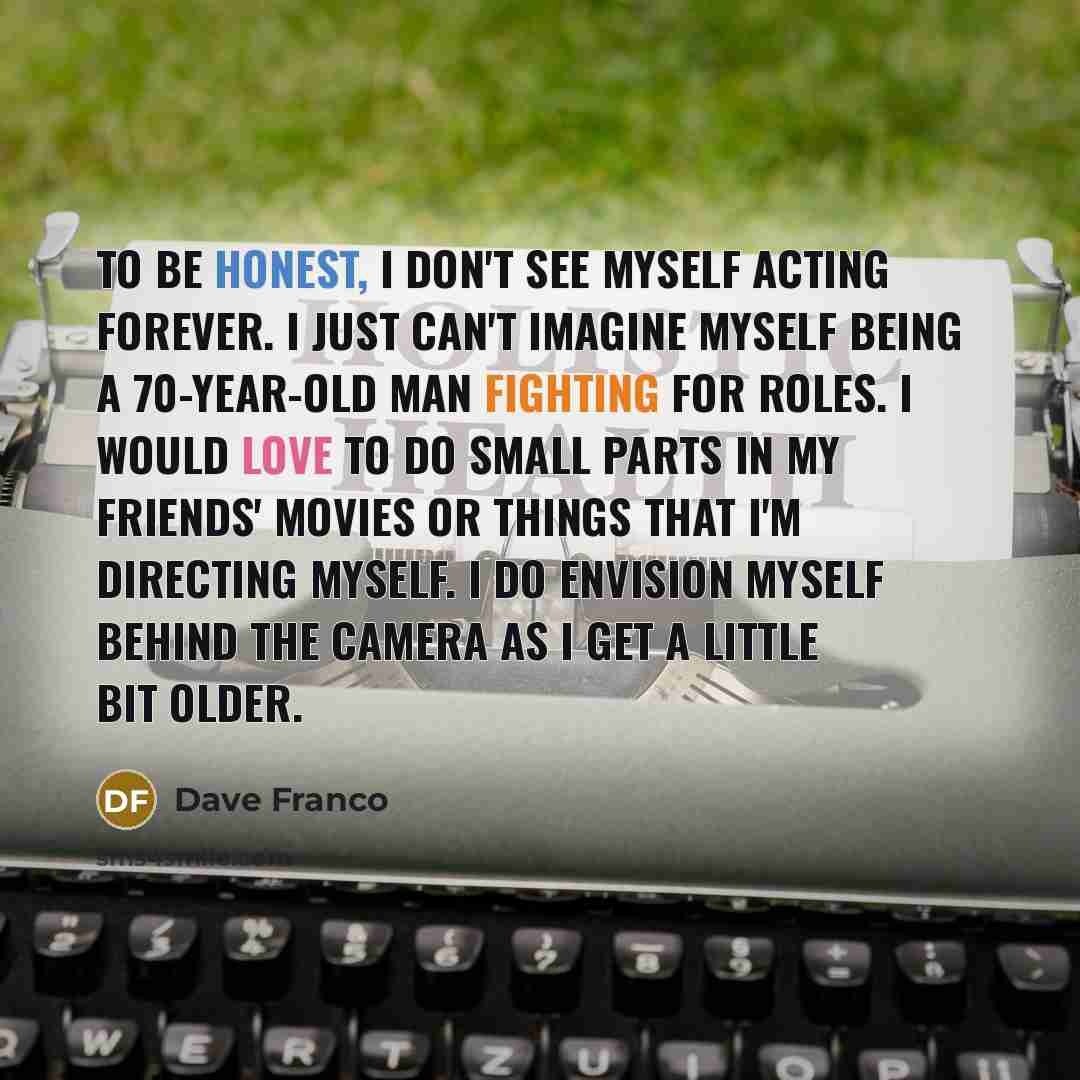 “To be honest, I don't see myself acting forever. I…” quote by Dave Franco