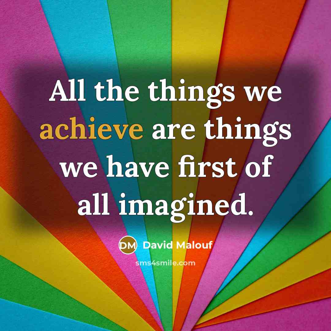 “All the things we achieve are things we have first…” quote by David Malouf