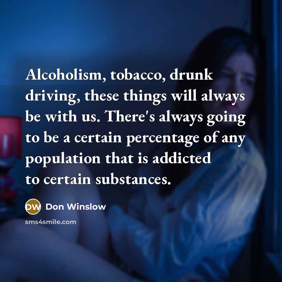 “Alcoholism, tobacco, drunk driving, these things will always be with…” quote by Don Winslow