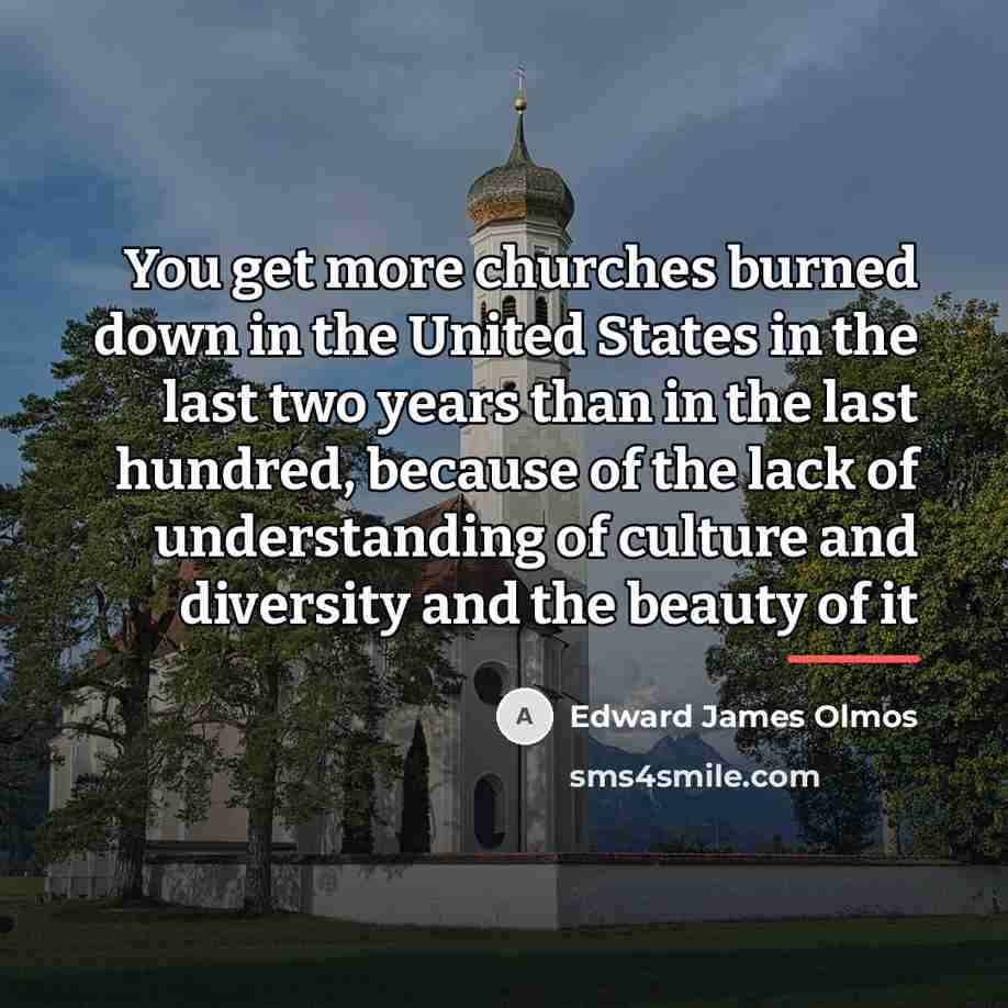 “You get more churches burned down in the United States…” quote by Edward James Olmos