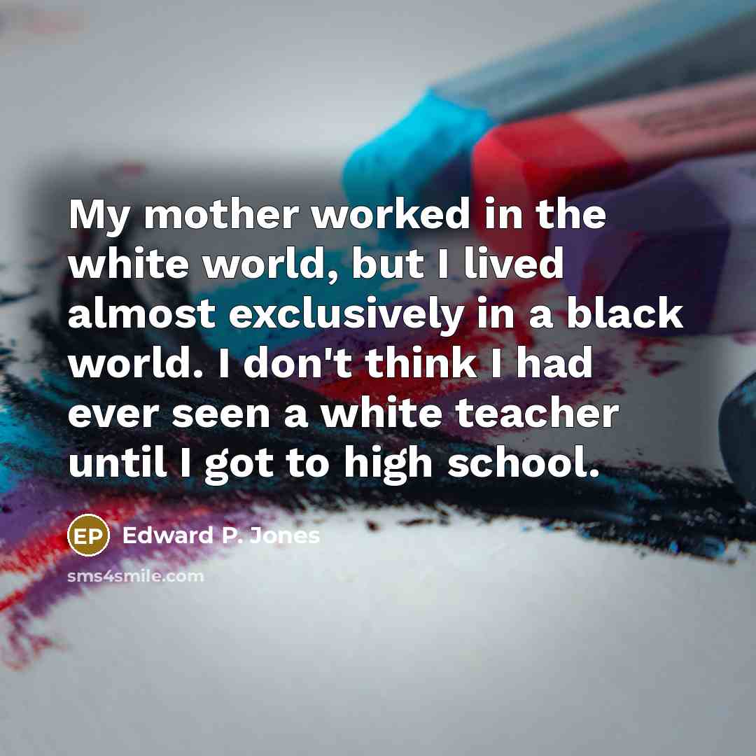 “My mother worked in the white world, but I lived…” quote by Edward P. Jones