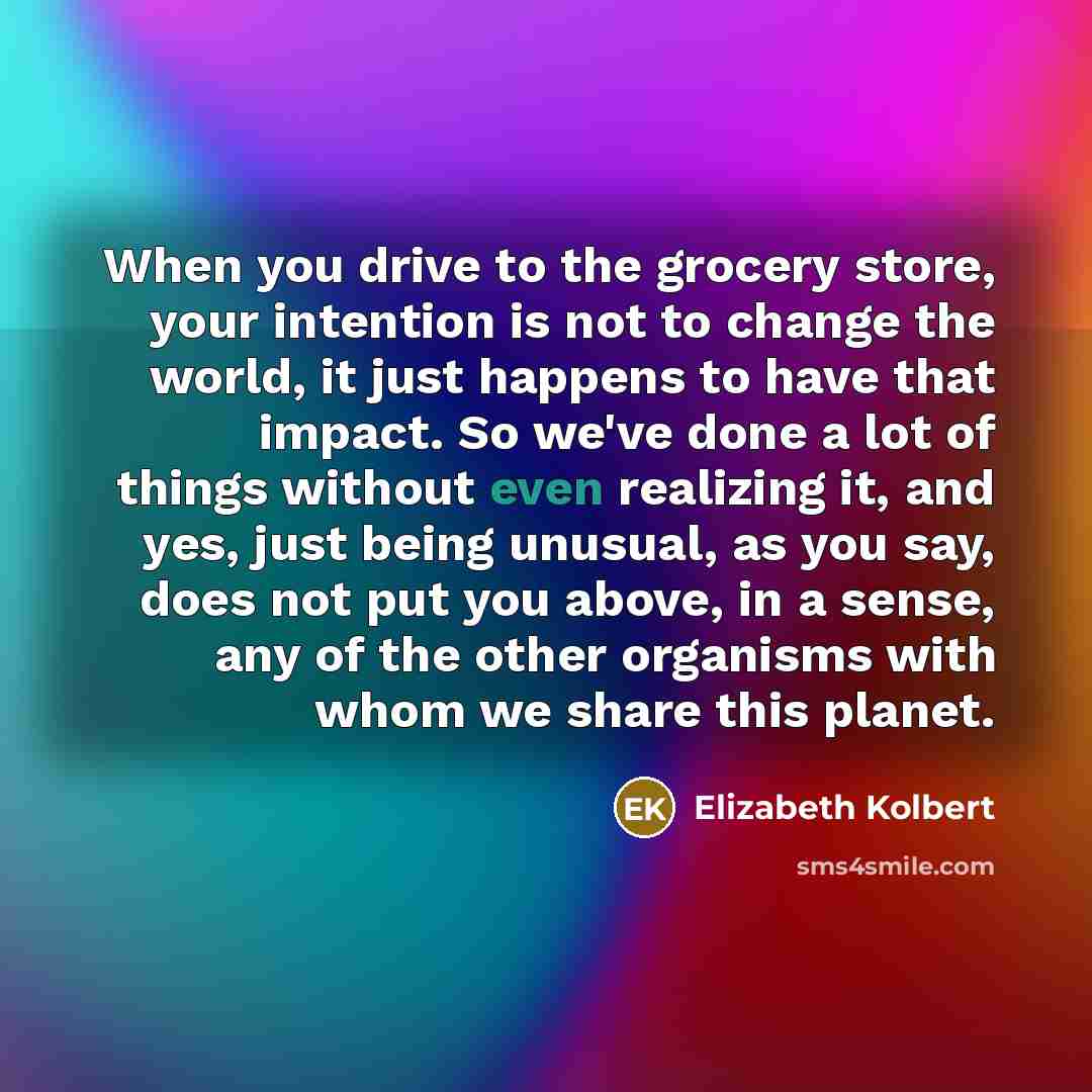 “When you drive to the grocery store, your intention is…” quote by Elizabeth Kolbert