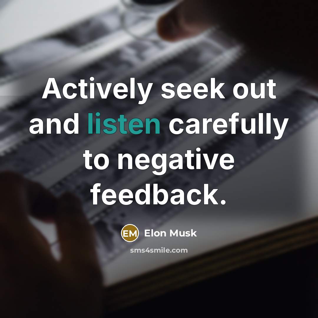 “Actively seek out and listen carefully to negative feedback.…” quote by Elon Musk