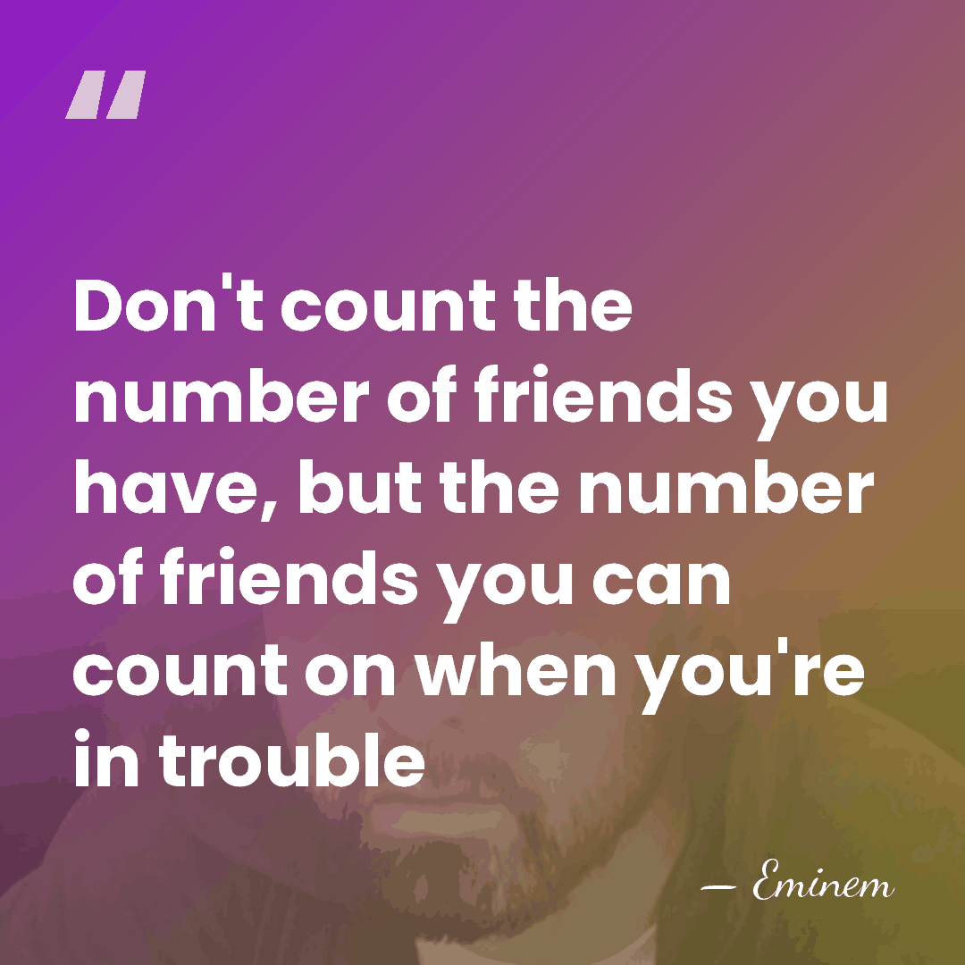 Don't count the number of friends you have, but the number of&hellip; - Eminem