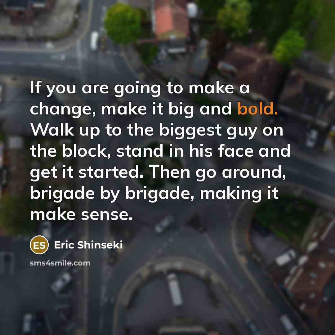 “If you are going to make a change, make it…” quote by Eric Shinseki
