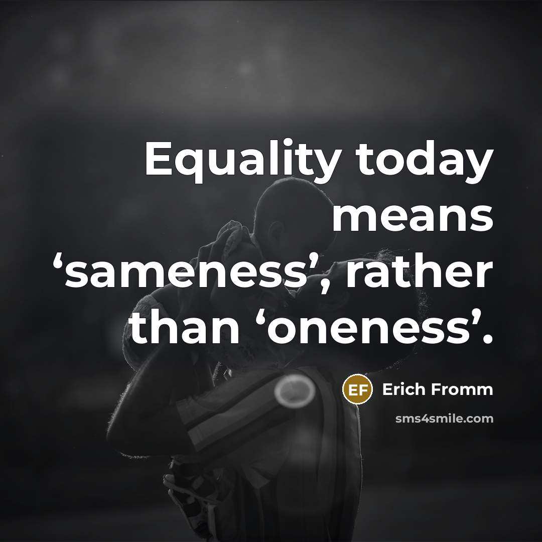 “Equality today means ‘sameness’, rather than ‘oneness’.…” quote by Erich Fromm
