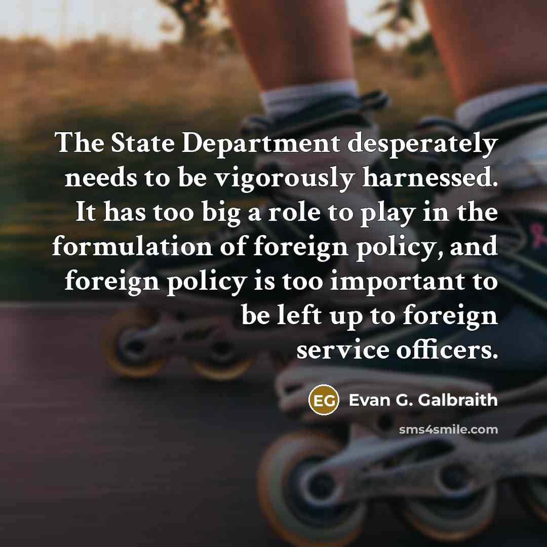 “The State Department desperately needs to be vigorously harnessed. It…” quote by Evan G. Galbraith