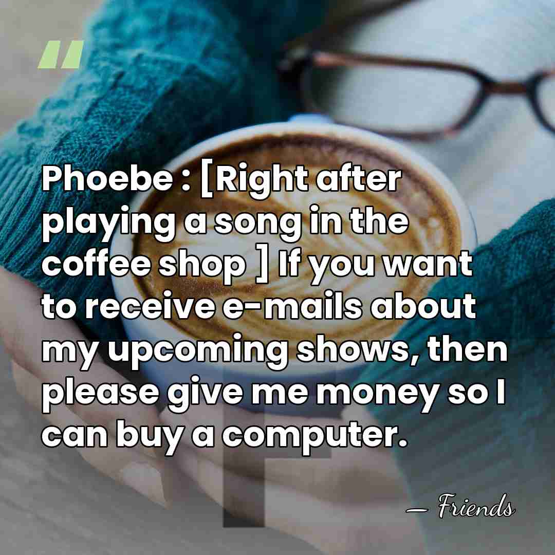 Phoebe : [Right after playing a song in the coffee shop ]&hellip; - Friends