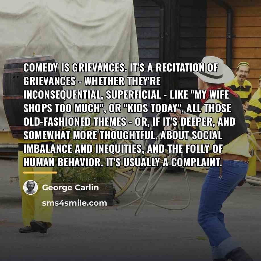 “Comedy is grievances. It's a recitation of grievances - whether…” quote by George Carlin