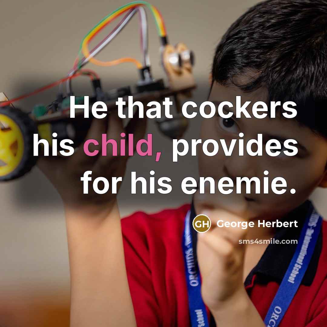 “He that cockers his child, provides for his enemie.” quote by George Herbert