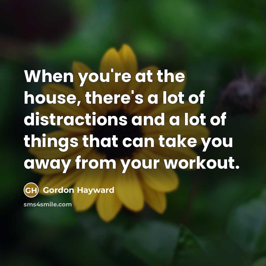 “When you're at the house, there's a lot of distractions…” quote by Gordon Hayward