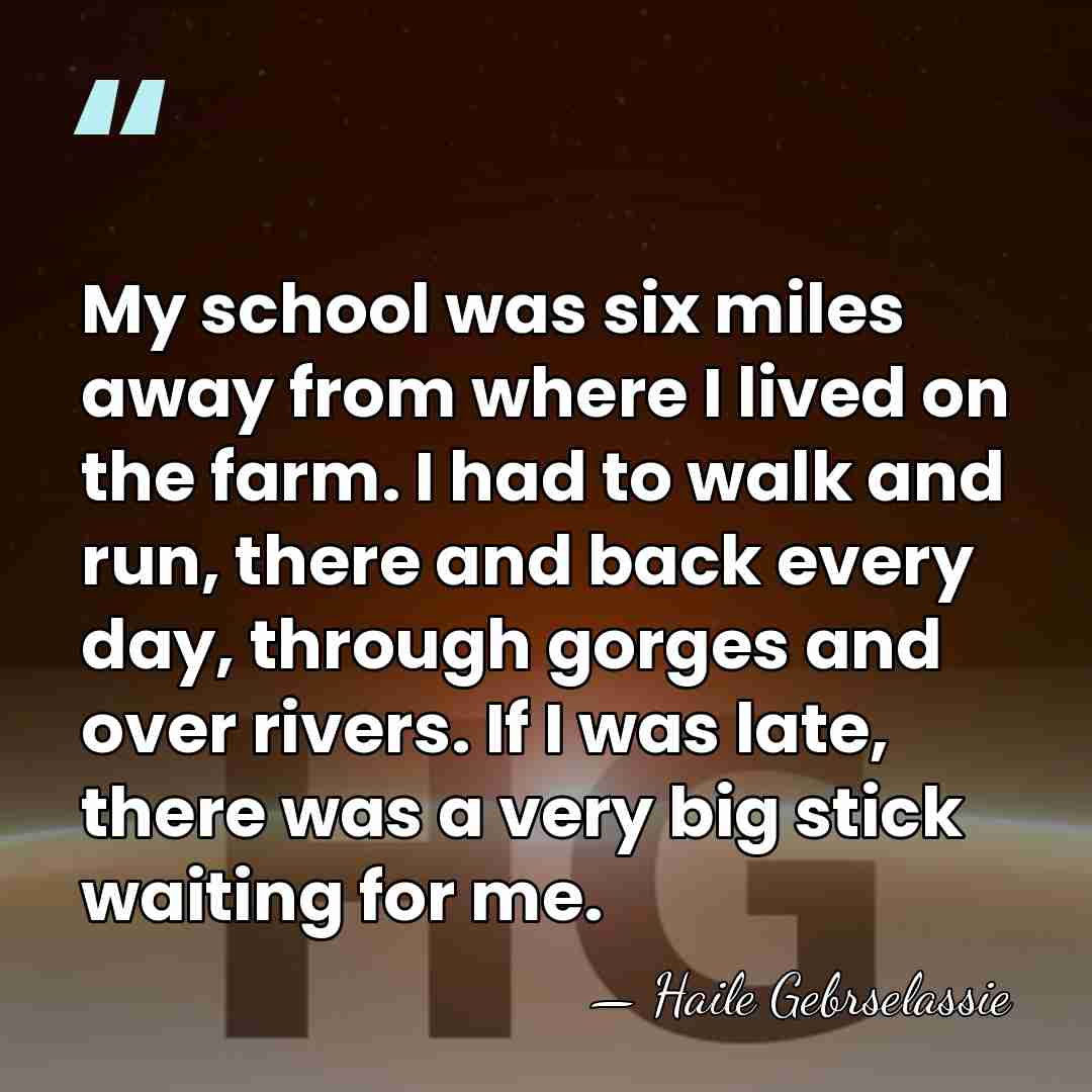 My school was six miles away from where I lived on the&hellip; - Haile Gebrselassie