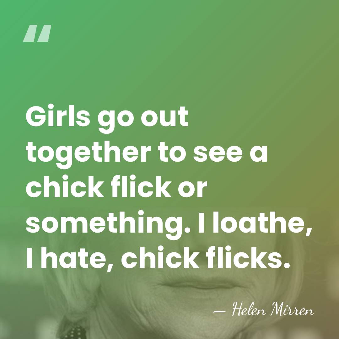 Girls go out together to see a chick flick or something. I&hellip; - Helen Mirren
