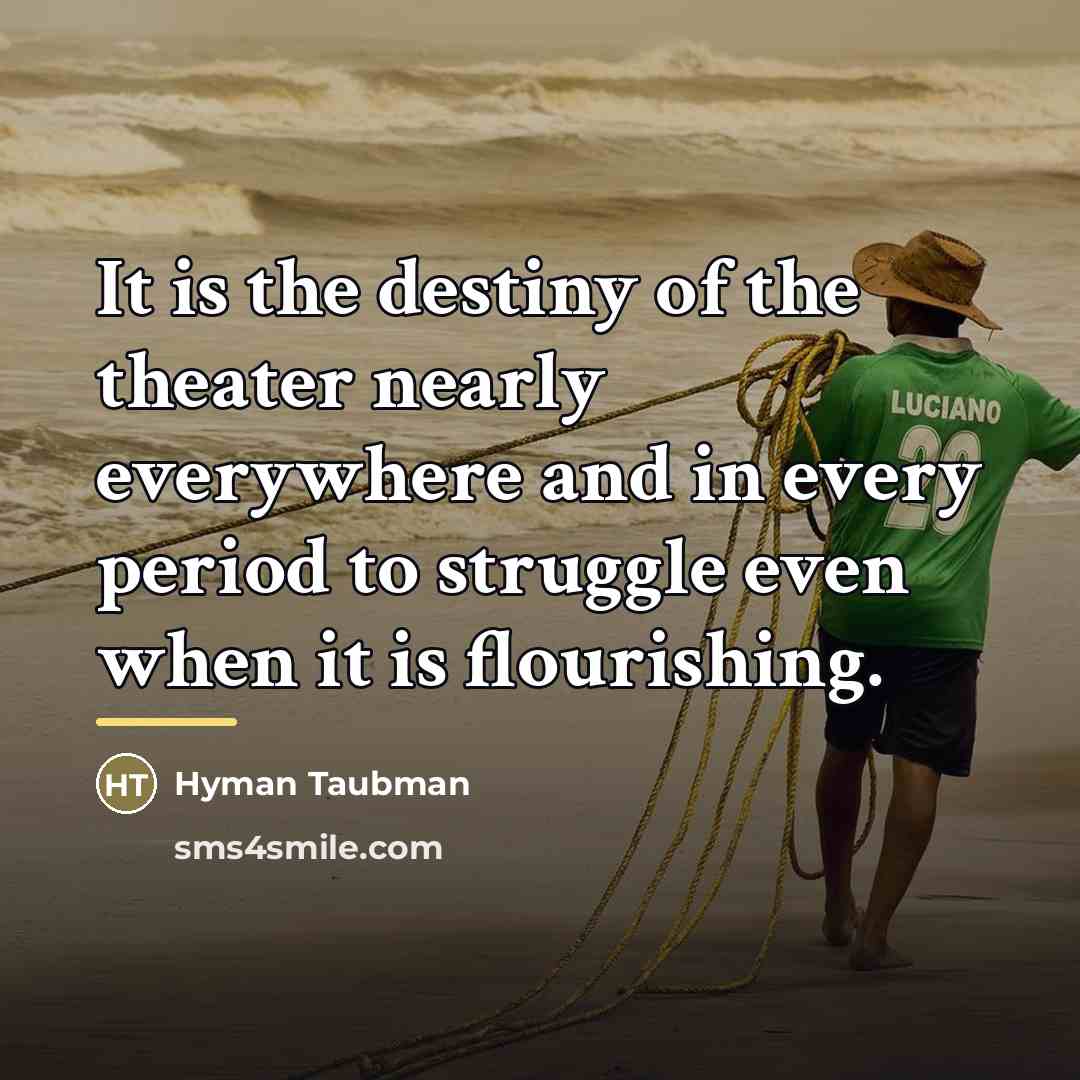 “It is the destiny of the theater nearly everywhere and…” quote by Hyman Taubman