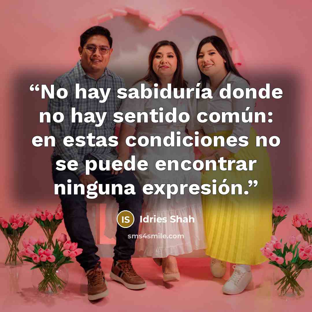 “No hay sabiduría donde no hay sentido común: en estas condiciones no se puede encontrar ninguna expresión.” quote by Idries Shah