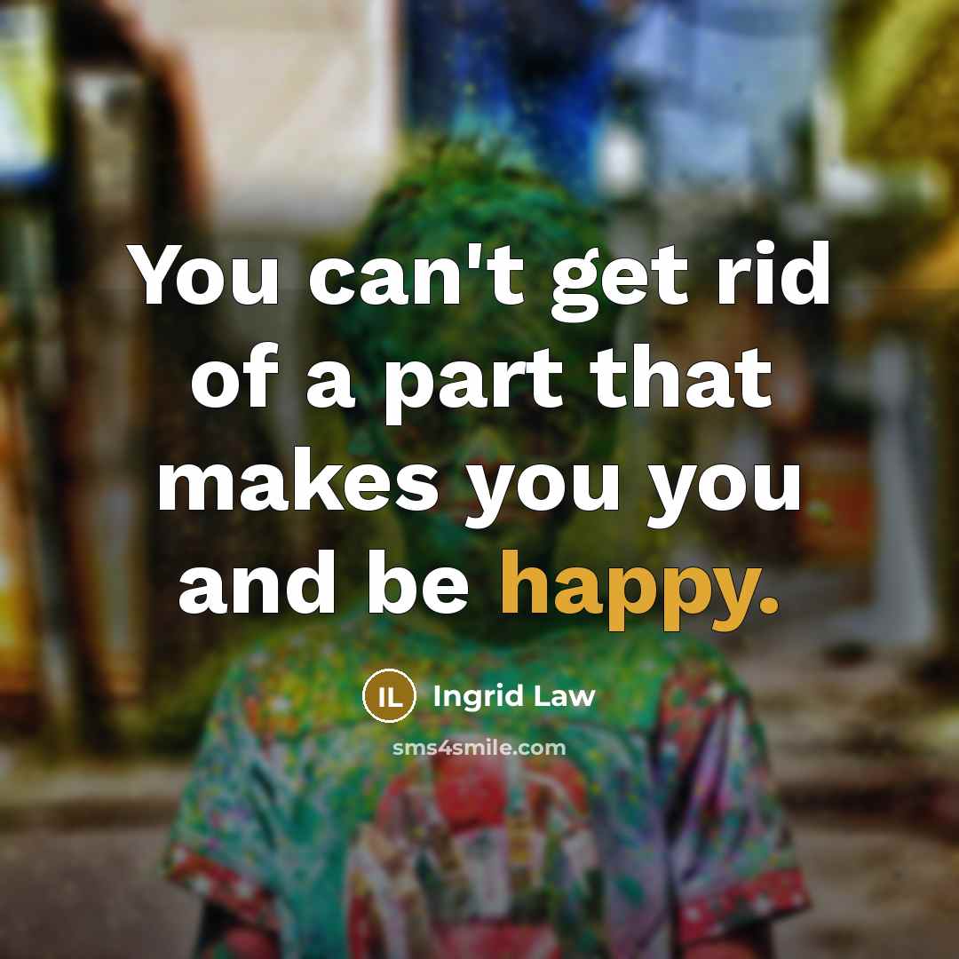 “You can't get rid of a part that makes you…” quote by Ingrid Law
