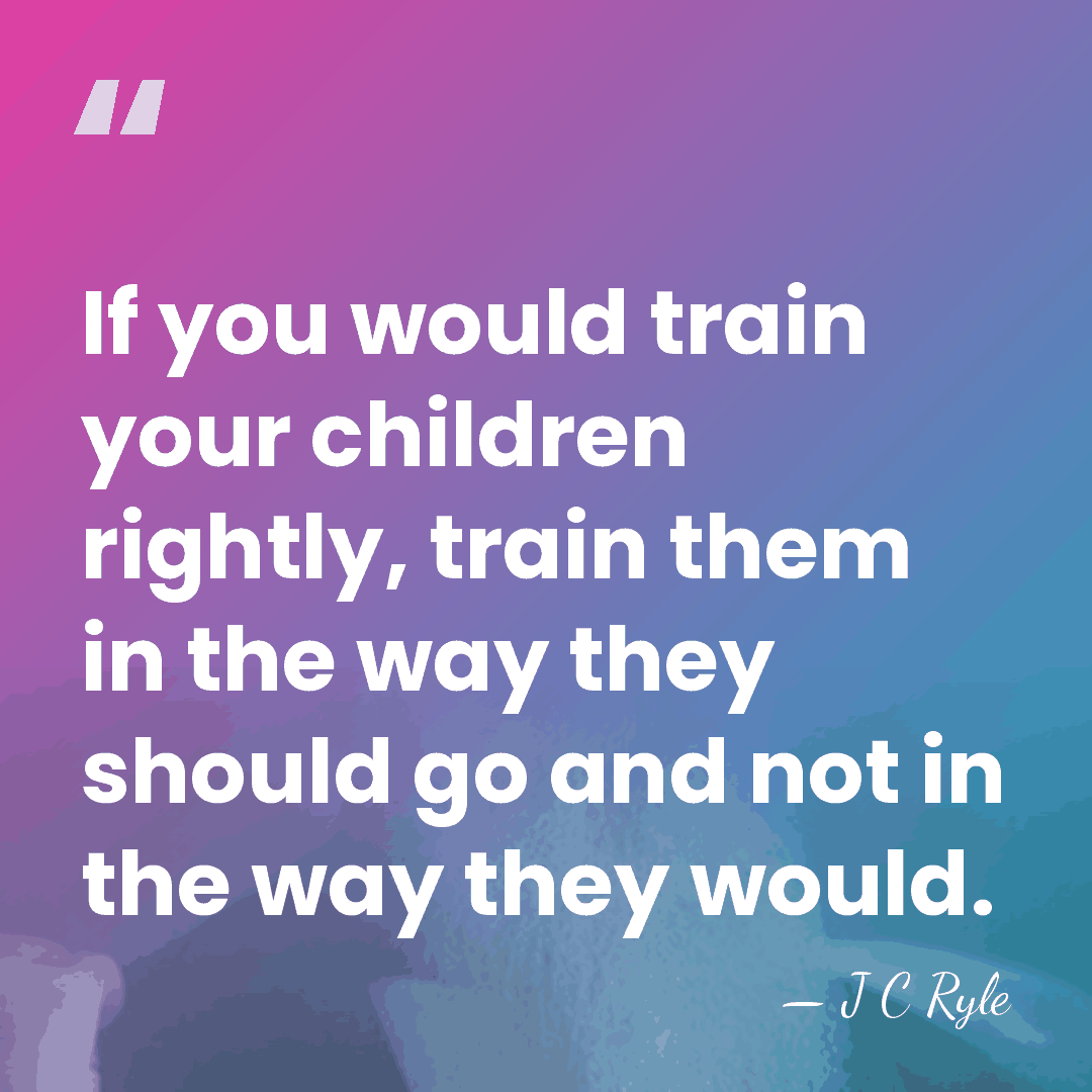 If you would train your children rightly, train them in the way&hellip; - J C Ryle