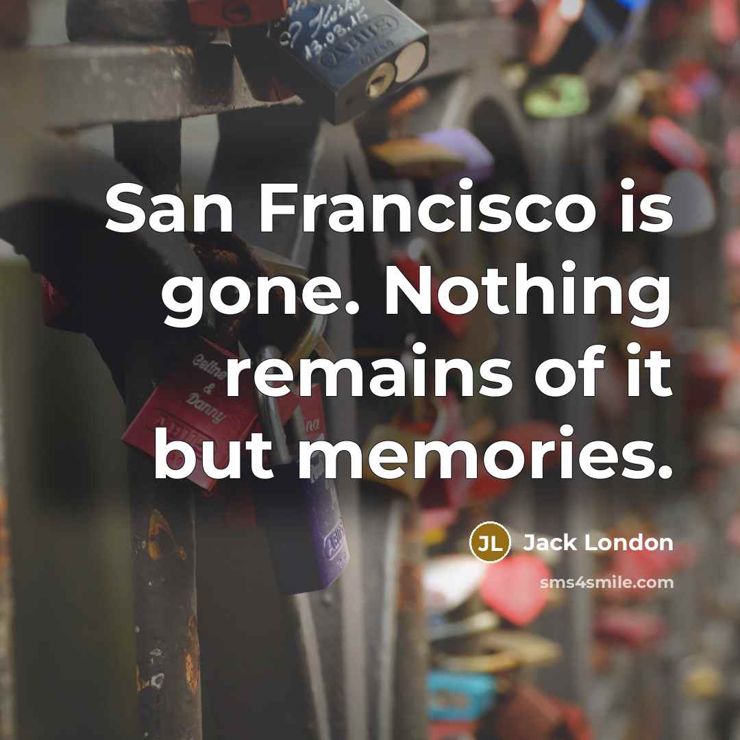 “San Francisco is gone. Nothing remains of it but memories.…” quote by Jack London