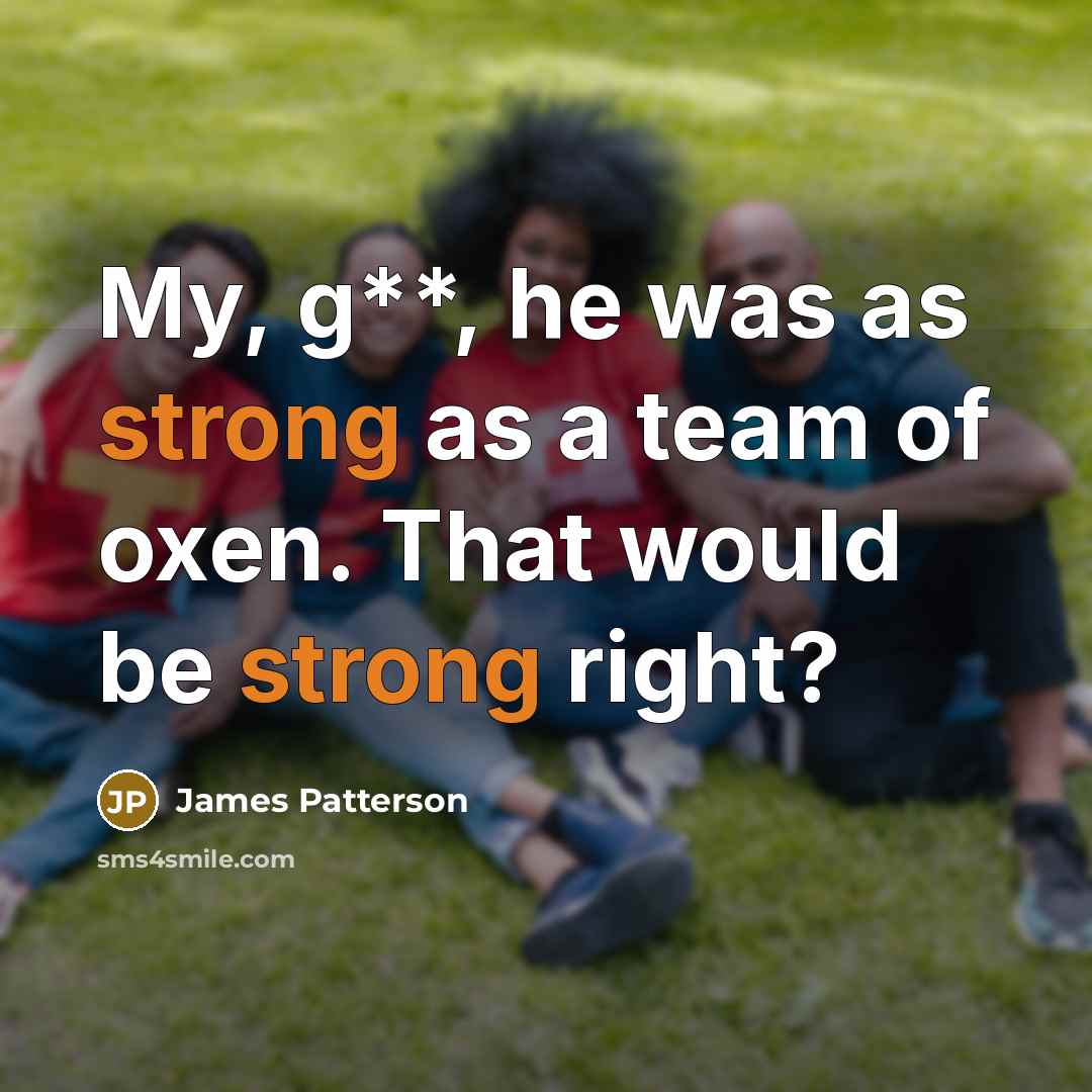 “My, g**, he was as strong as a team of…” quote by James Patterson