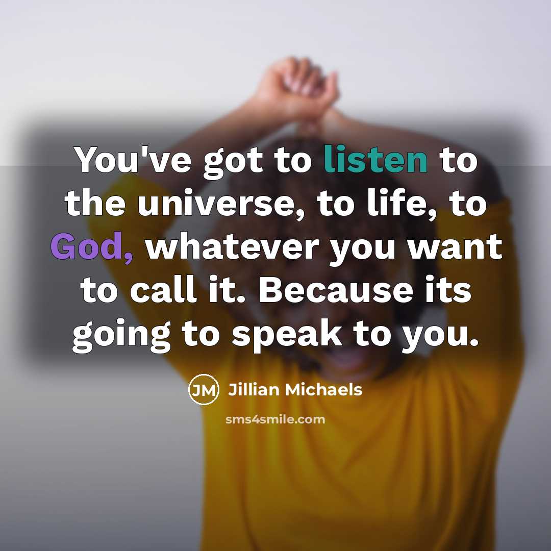“You've got to listen to the universe, to life, to…” quote by Jillian Michaels