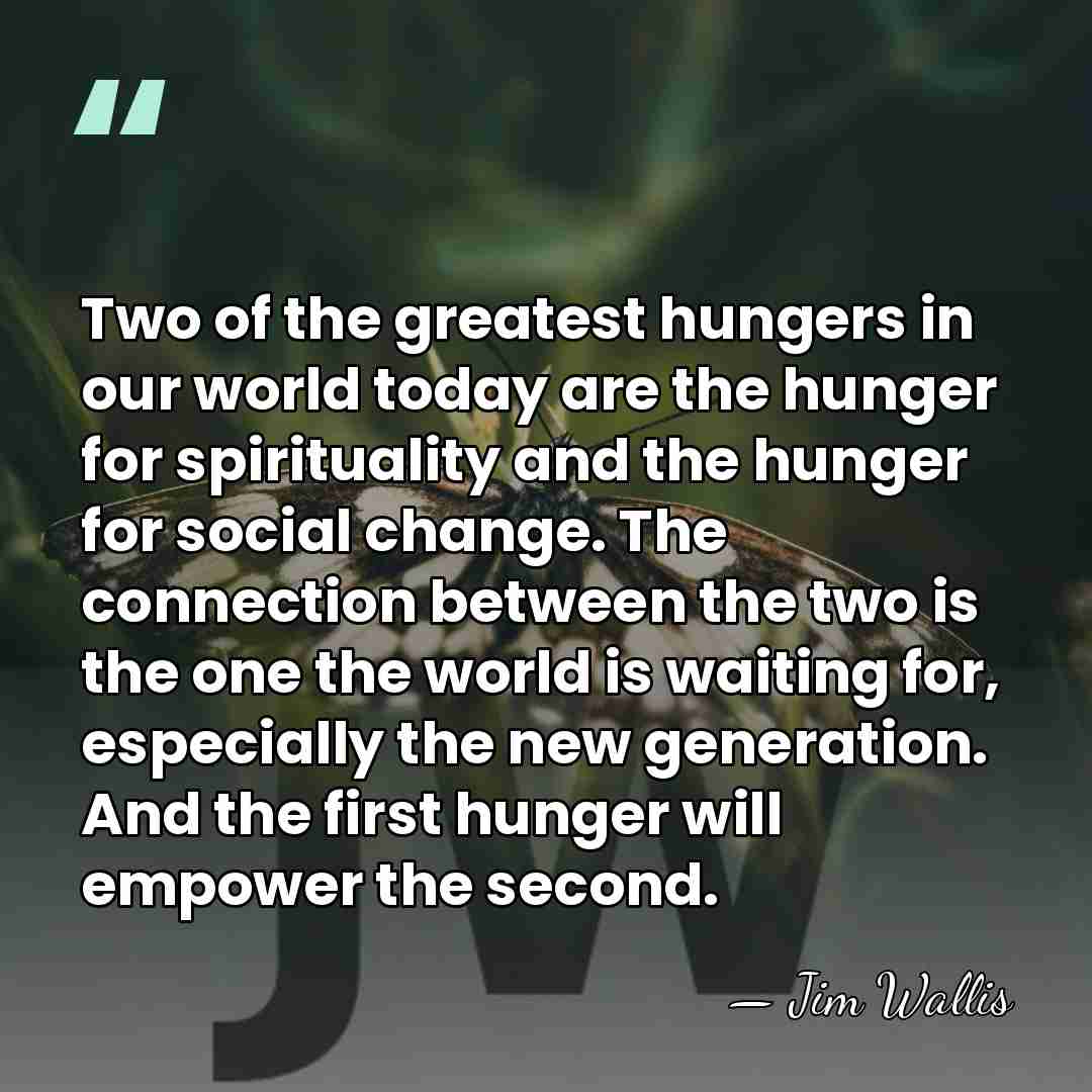 Two of the greatest hungers in our world today are the hunger&hellip; - Jim Wallis
