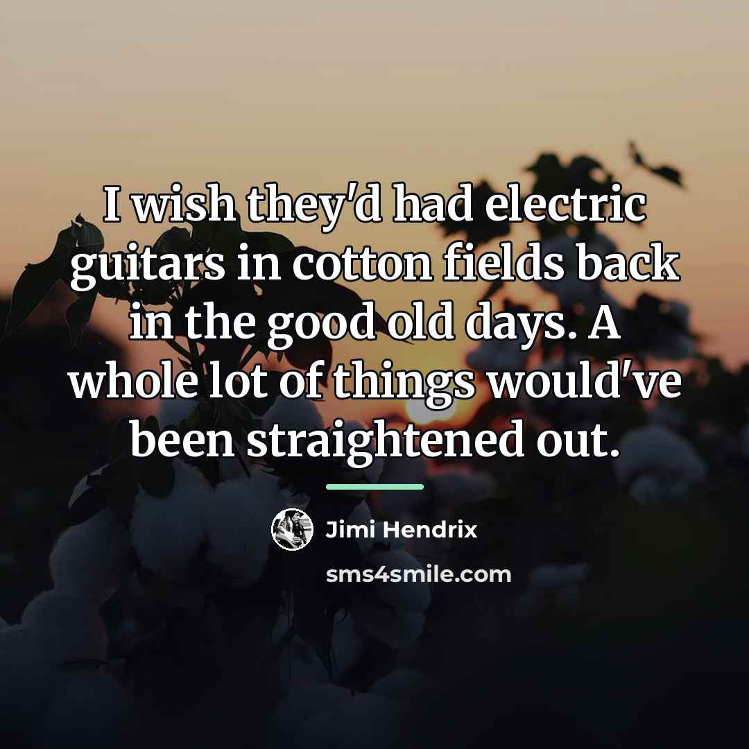 “I wish they'd had electric guitars in cotton fields back…” quote by Jimi Hendrix