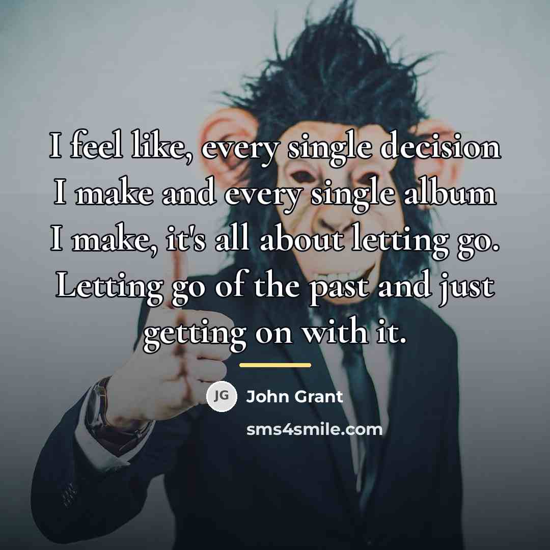 “I feel like, every single decision I make and every…” quote by John Grant