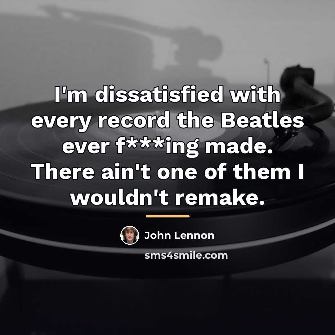 “I'm dissatisfied with every record the Beatles ever f***ing made.…” quote by John Lennon